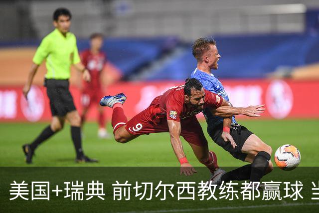 美国+瑞典 前切尔西教练都赢球 当年海港也是有车路士主帅